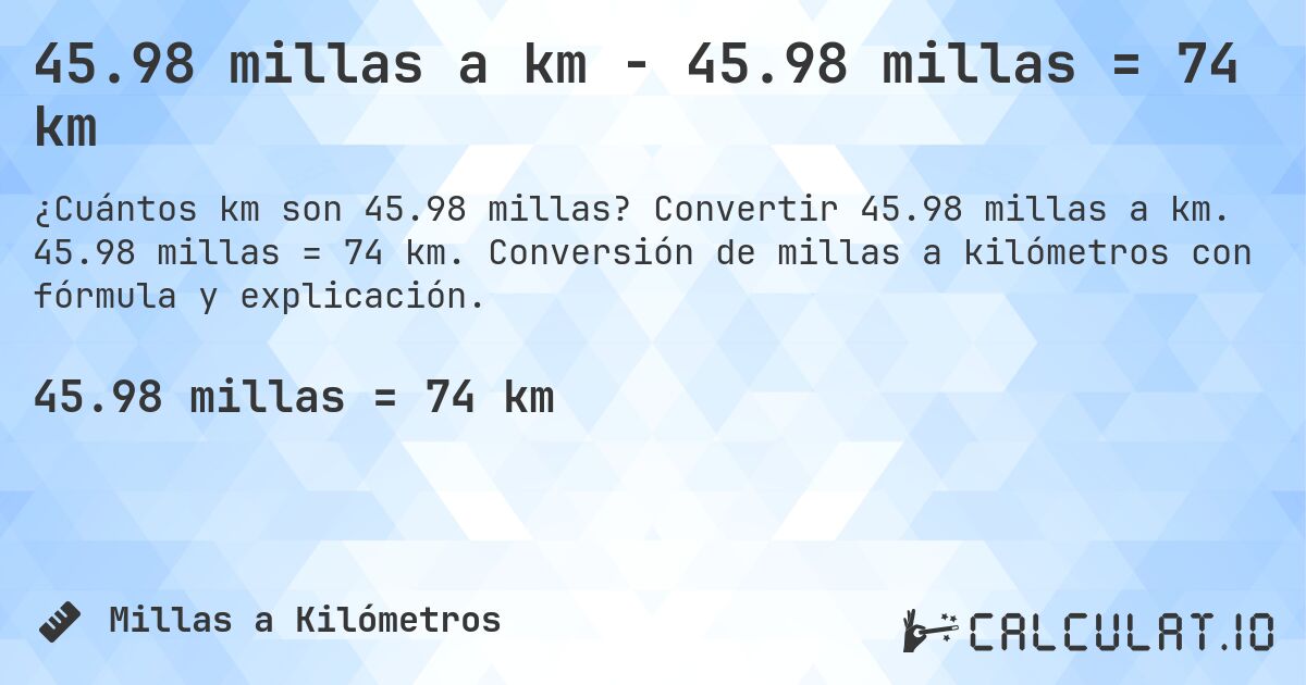 45.98 millas a km - 45.98 millas = 74 km. Convertir 45.98 millas a km. 45.98 millas = 74 km. Conversión de millas a kilómetros con fórmula y explicación.