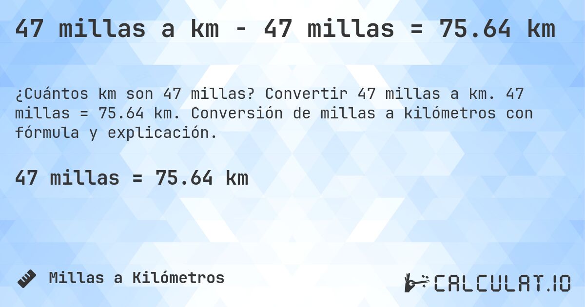 47 millas a km - 47 millas = 75.64 km. Convertir 47 millas a km. 47 millas = 75.64 km. Conversión de millas a kilómetros con fórmula y explicación.
