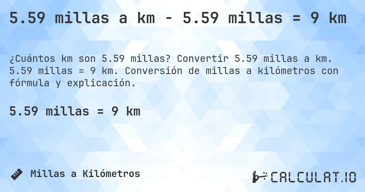 5.59 millas a km - 5.59 millas = 9 km. Convertir 5.59 millas a km. 5.59 millas = 9 km. Conversión de millas a kilómetros con fórmula y explicación.