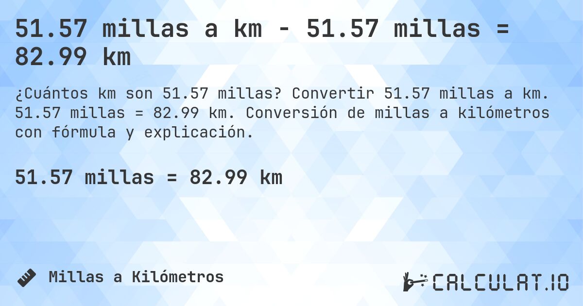 51.57 millas a km - 51.57 millas = 82.99 km. Convertir 51.57 millas a km. 51.57 millas = 82.99 km. Conversión de millas a kilómetros con fórmula y explicación.