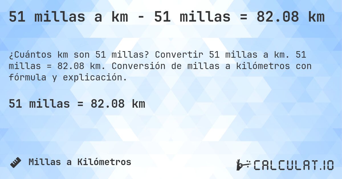 51 millas a km - 51 millas = 82.08 km. Convertir 51 millas a km. 51 millas = 82.08 km. Conversión de millas a kilómetros con fórmula y explicación.