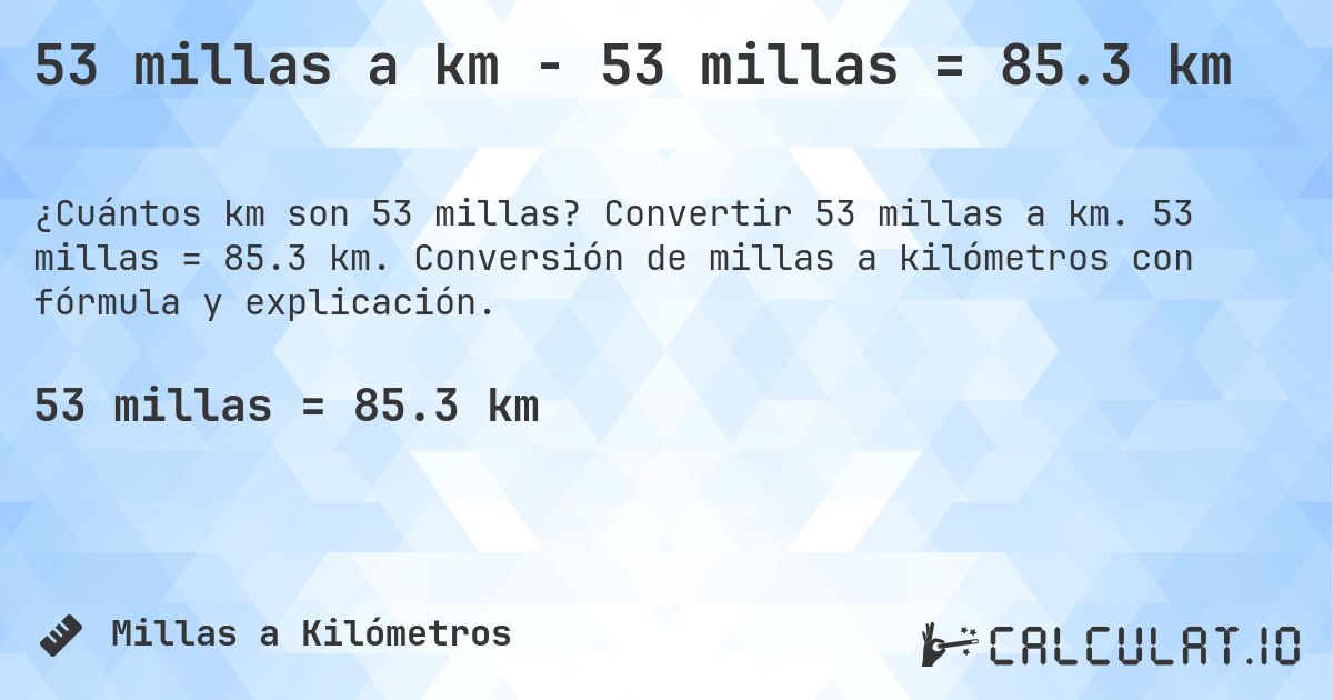 53 millas a km - 53 millas = 85.3 km. Convertir 53 millas a km. 53 millas = 85.3 km. Conversión de millas a kilómetros con fórmula y explicación.