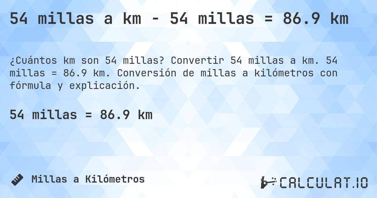 54 millas a km - 54 millas = 86.9 km. Convertir 54 millas a km. 54 millas = 86.9 km. Conversión de millas a kilómetros con fórmula y explicación.