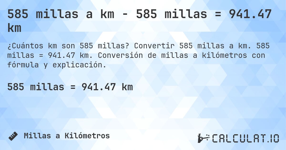 585 millas a km - 585 millas = 941.47 km. Convertir 585 millas a km. 585 millas = 941.47 km. Conversión de millas a kilómetros con fórmula y explicación.