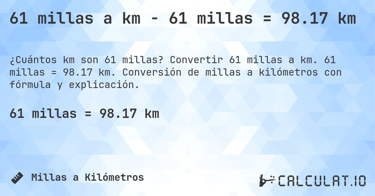 61 millas a km - 61 millas = 98.17 km. Convertir 61 millas a km. 61 millas = 98.17 km. Conversión de millas a kilómetros con fórmula y explicación.