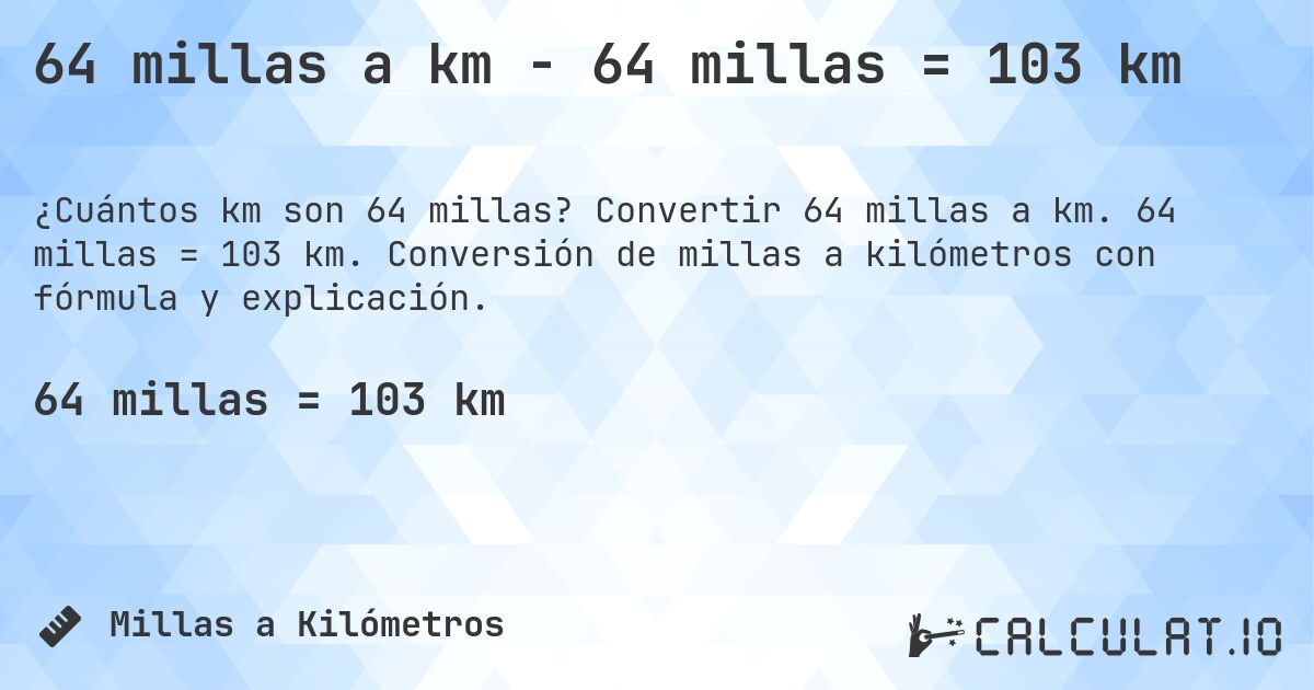 64 millas a km - 64 millas = 103 km. Convertir 64 millas a km. 64 millas = 103 km. Conversión de millas a kilómetros con fórmula y explicación.