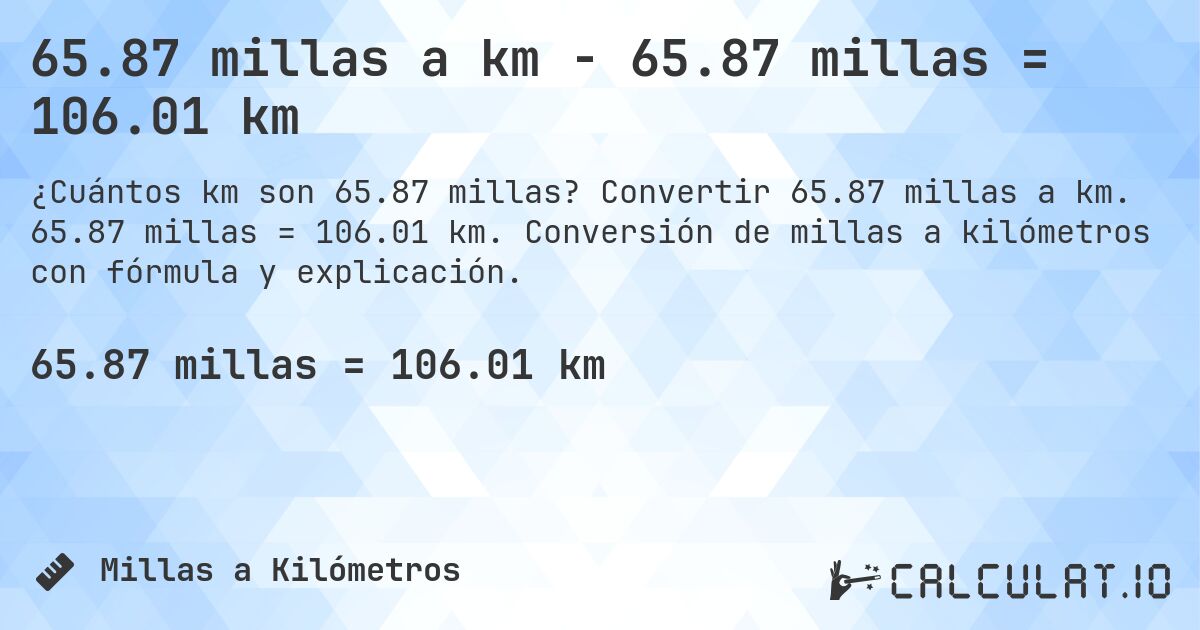 65.87 millas a km - 65.87 millas = 106.01 km. Convertir 65.87 millas a km. 65.87 millas = 106.01 km. Conversión de millas a kilómetros con fórmula y explicación.