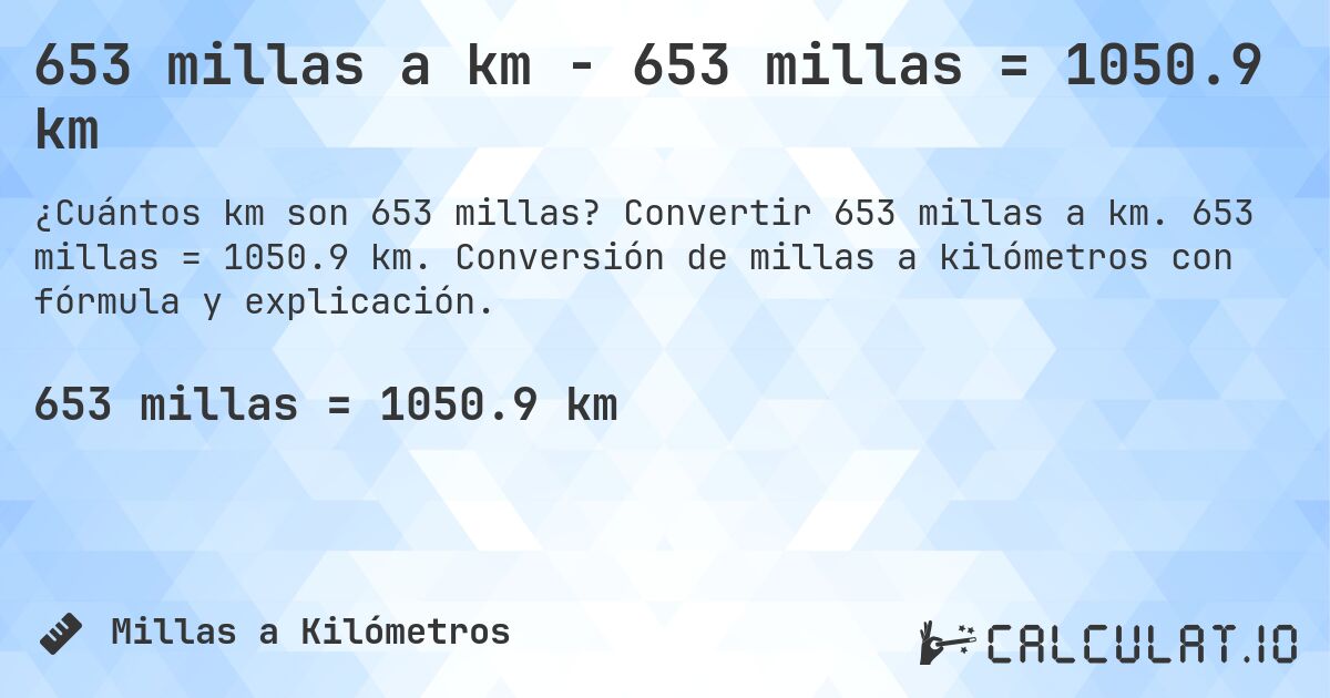 653 millas a km - 653 millas = 1050.9 km. Convertir 653 millas a km. 653 millas = 1050.9 km. Conversión de millas a kilómetros con fórmula y explicación.