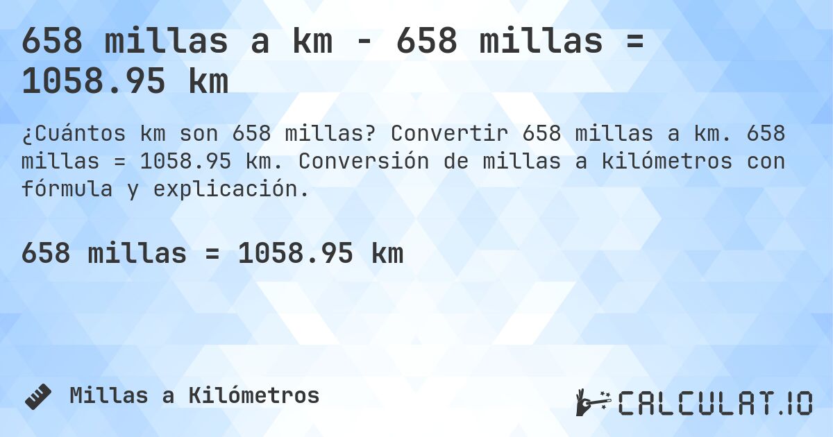 658 millas a km - 658 millas = 1058.95 km. Convertir 658 millas a km. 658 millas = 1058.95 km. Conversión de millas a kilómetros con fórmula y explicación.