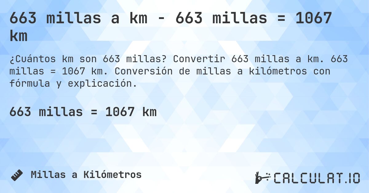 663 millas a km - 663 millas = 1067 km. Convertir 663 millas a km. 663 millas = 1067 km. Conversión de millas a kilómetros con fórmula y explicación.