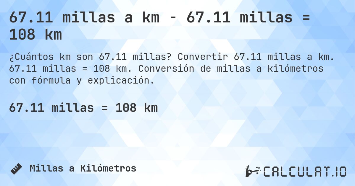 67.11 millas a km - 67.11 millas = 108 km. Convertir 67.11 millas a km. 67.11 millas = 108 km. Conversión de millas a kilómetros con fórmula y explicación.