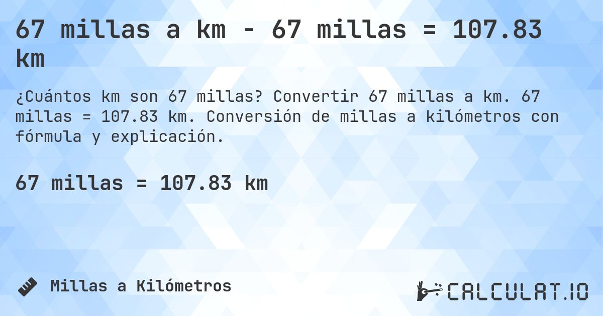67 millas a km - 67 millas = 107.83 km. Convertir 67 millas a km. 67 millas = 107.83 km. Conversión de millas a kilómetros con fórmula y explicación.