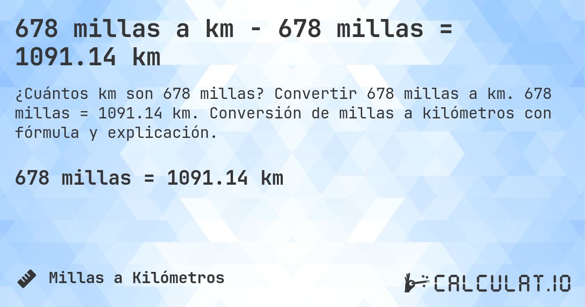 678 millas a km - 678 millas = 1091.14 km. Convertir 678 millas a km. 678 millas = 1091.14 km. Conversión de millas a kilómetros con fórmula y explicación.