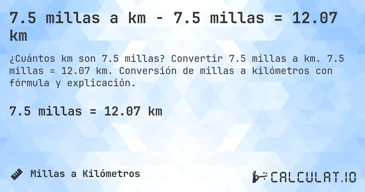 7.5 millas a km - 7.5 millas = 12.07 km. Convertir 7.5 millas a km. 7.5 millas = 12.07 km. Conversión de millas a kilómetros con fórmula y explicación.