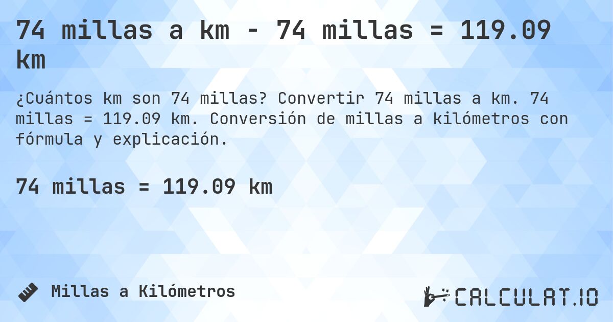 74 millas a km - 74 millas = 119.09 km. Convertir 74 millas a km. 74 millas = 119.09 km. Conversión de millas a kilómetros con fórmula y explicación.