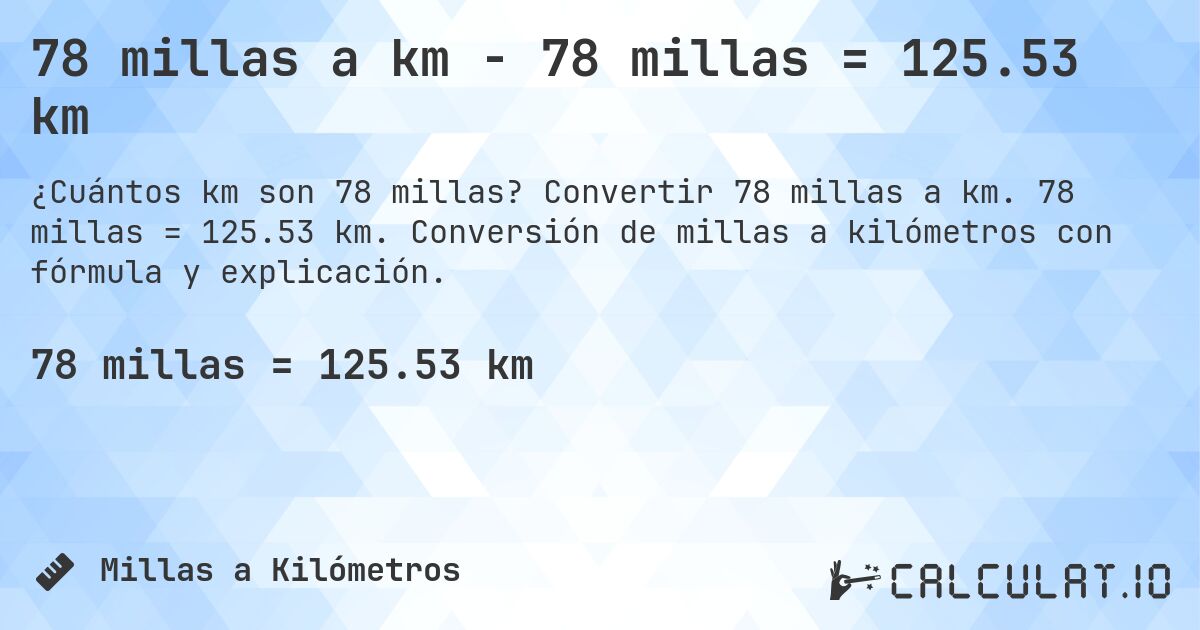 78 millas a km - 78 millas = 125.53 km. Convertir 78 millas a km. 78 millas = 125.53 km. Conversión de millas a kilómetros con fórmula y explicación.