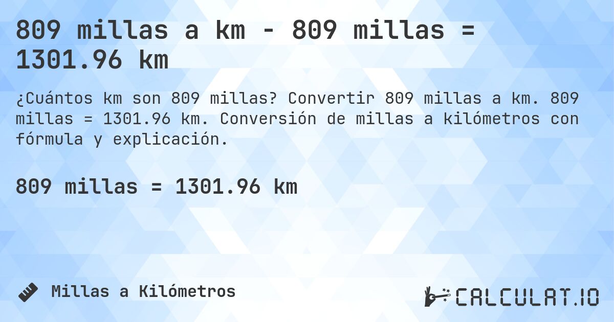 809 millas a km - 809 millas = 1301.96 km. Convertir 809 millas a km. 809 millas = 1301.96 km. Conversión de millas a kilómetros con fórmula y explicación.