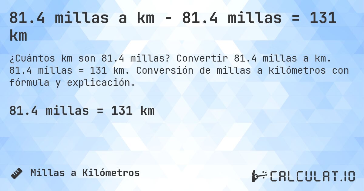 81.4 millas a km - 81.4 millas = 131 km. Convertir 81.4 millas a km. 81.4 millas = 131 km. Conversión de millas a kilómetros con fórmula y explicación.