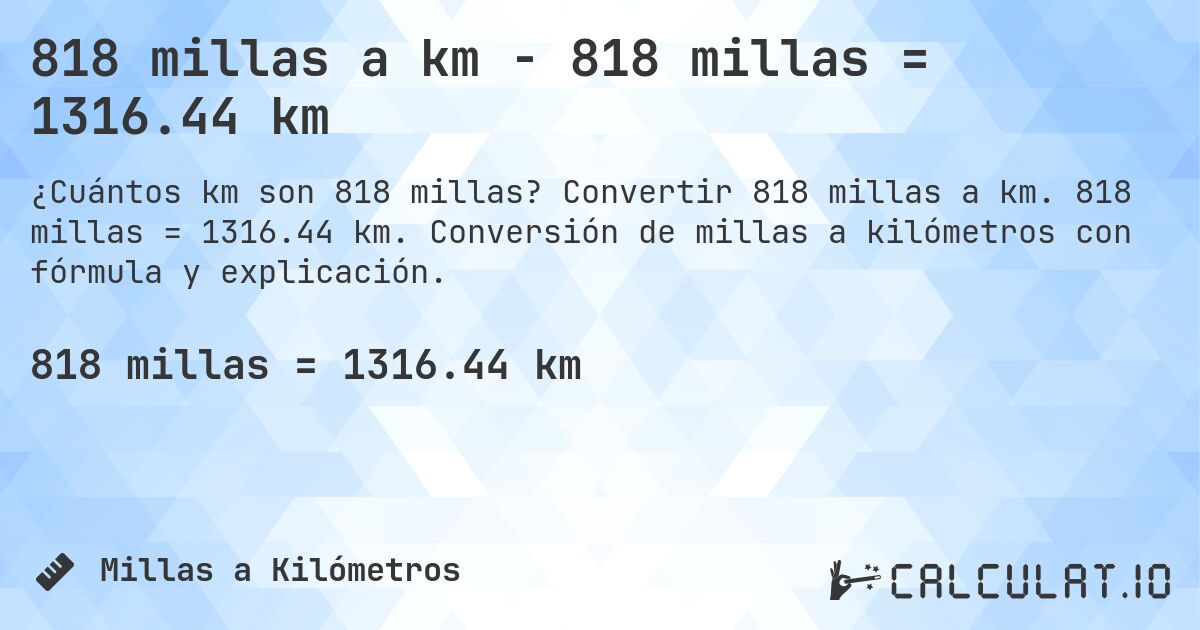 818 millas a km - 818 millas = 1316.44 km. Convertir 818 millas a km. 818 millas = 1316.44 km. Conversión de millas a kilómetros con fórmula y explicación.