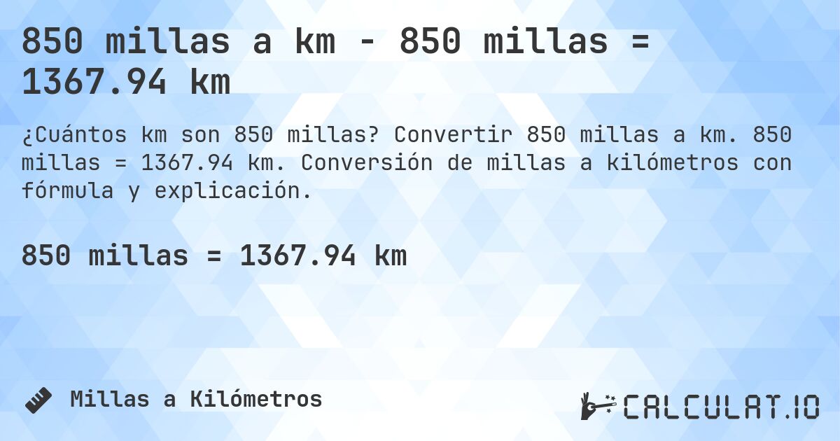 850 millas a km - 850 millas = 1367.94 km. Convertir 850 millas a km. 850 millas = 1367.94 km. Conversión de millas a kilómetros con fórmula y explicación.