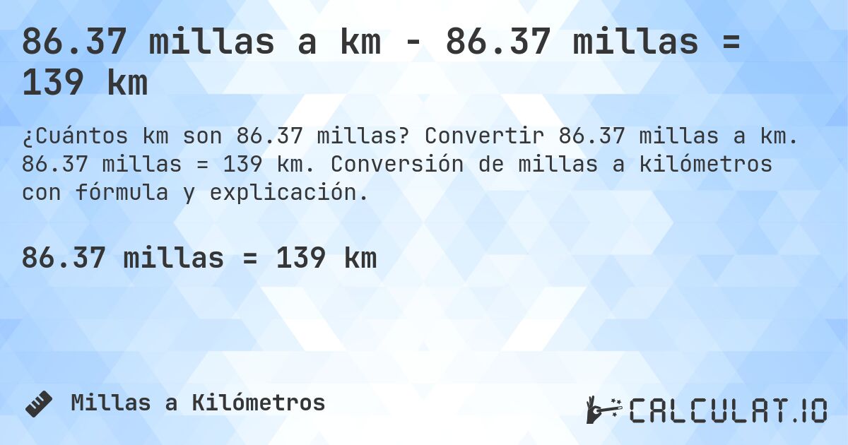 86.37 millas a km - 86.37 millas = 139 km. Convertir 86.37 millas a km. 86.37 millas = 139 km. Conversión de millas a kilómetros con fórmula y explicación.