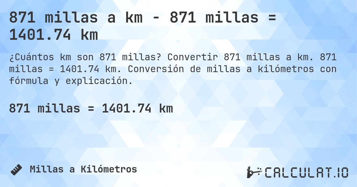 871 millas a km - 871 millas = 1401.74 km. Convertir 871 millas a km. 871 millas = 1401.74 km. Conversión de millas a kilómetros con fórmula y explicación.