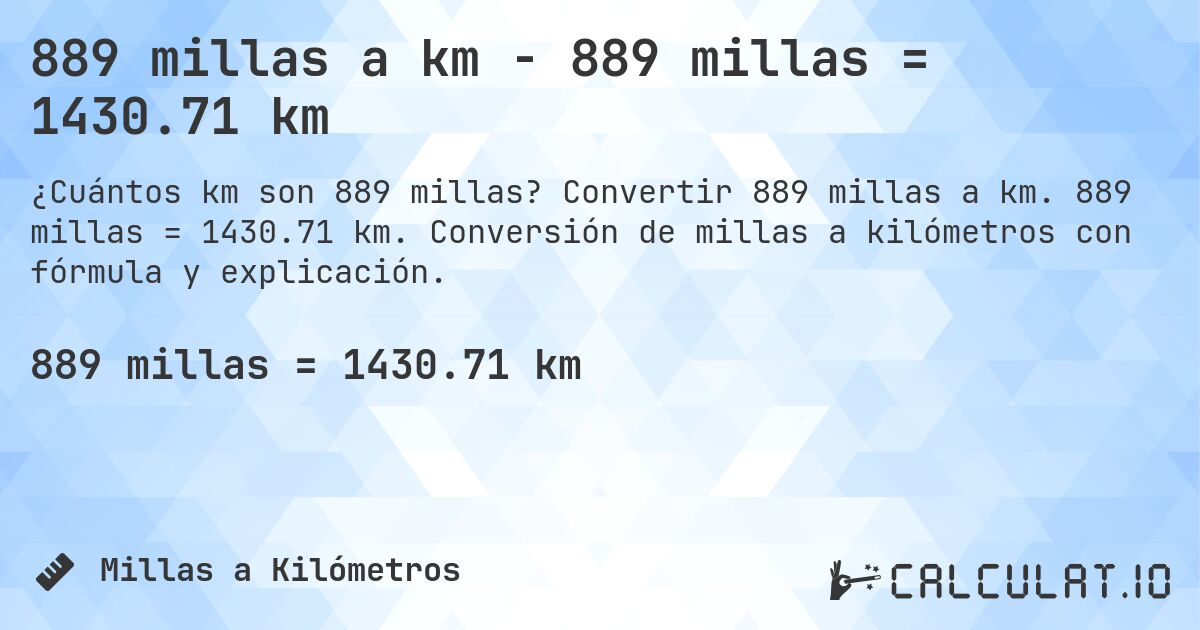 889 millas a km - 889 millas = 1430.71 km. Convertir 889 millas a km. 889 millas = 1430.71 km. Conversión de millas a kilómetros con fórmula y explicación.