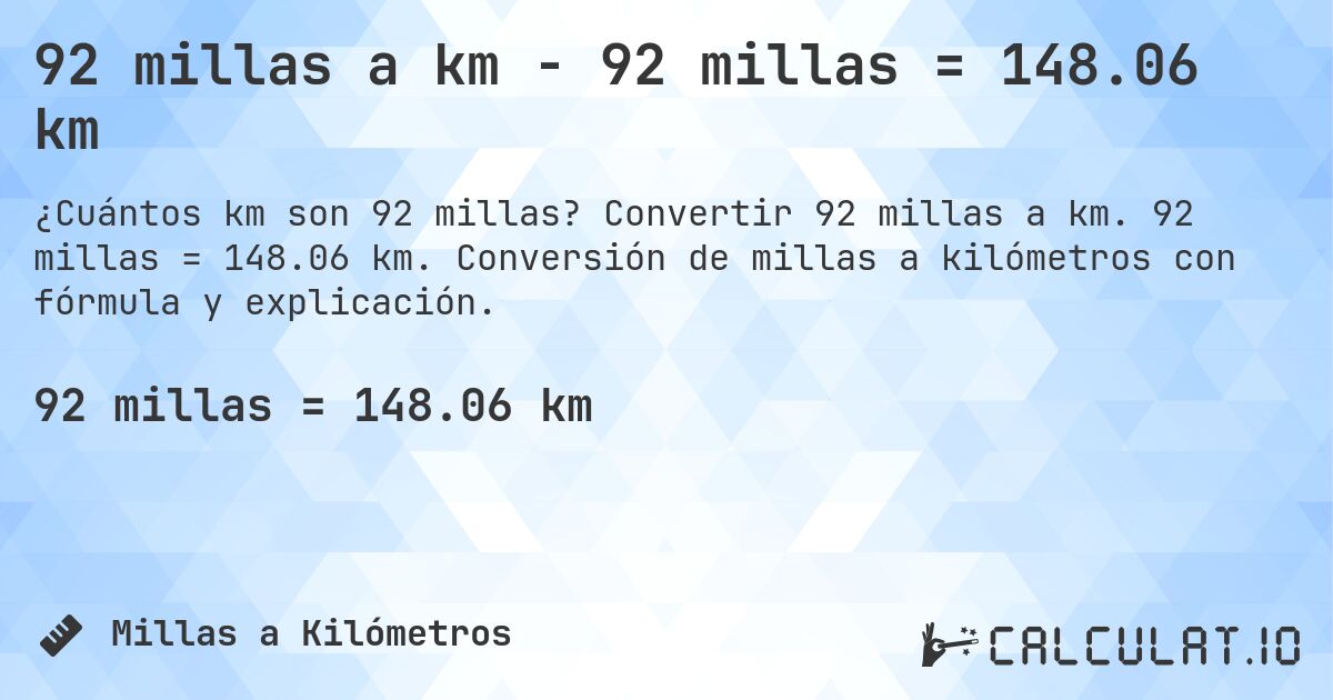92 millas a km - 92 millas = 148.06 km. Convertir 92 millas a km. 92 millas = 148.06 km. Conversión de millas a kilómetros con fórmula y explicación.