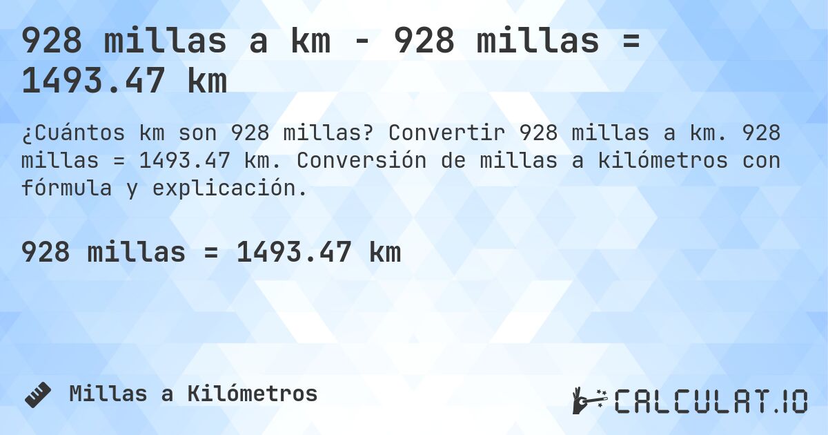 928 millas a km - 928 millas = 1493.47 km. Convertir 928 millas a km. 928 millas = 1493.47 km. Conversión de millas a kilómetros con fórmula y explicación.