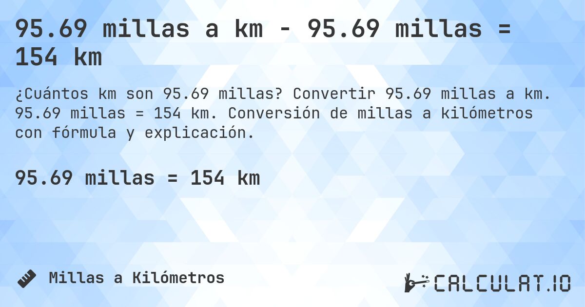 95.69 millas a km - 95.69 millas = 154 km. Convertir 95.69 millas a km. 95.69 millas = 154 km. Conversión de millas a kilómetros con fórmula y explicación.