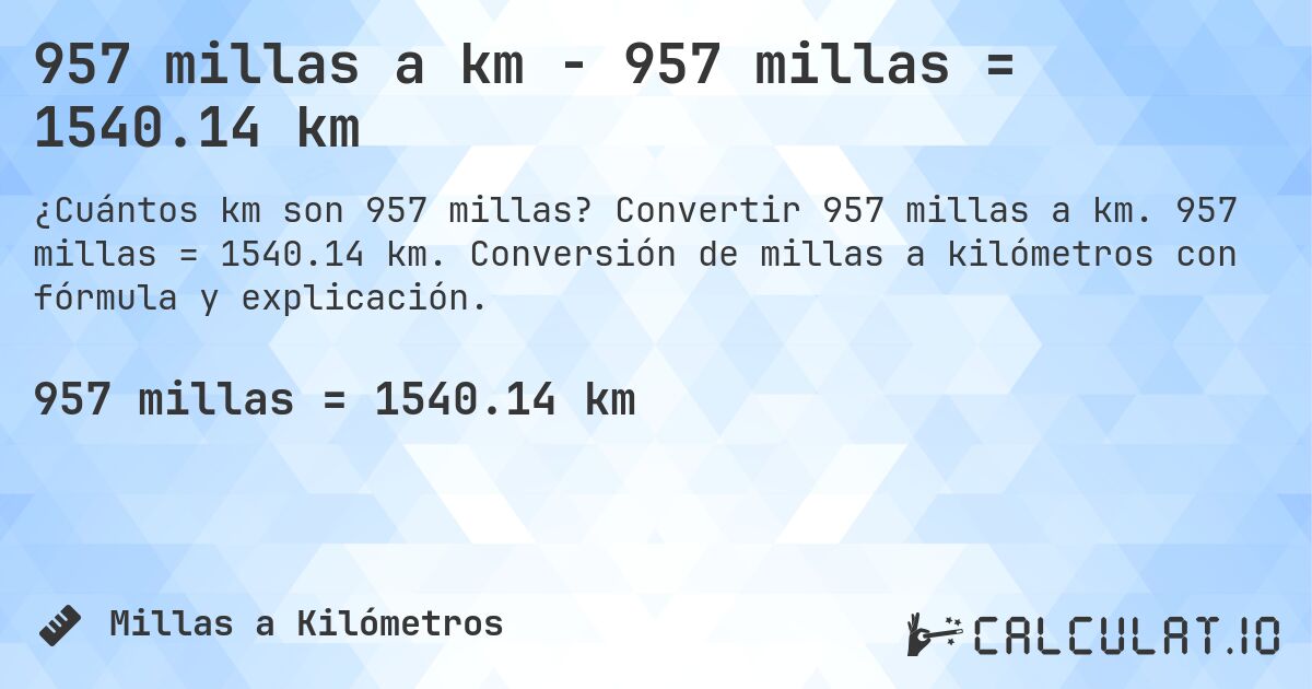 957 millas a km - 957 millas = 1540.14 km. Convertir 957 millas a km. 957 millas = 1540.14 km. Conversión de millas a kilómetros con fórmula y explicación.