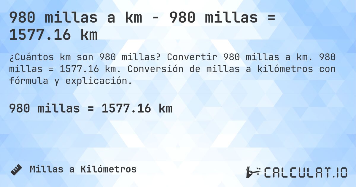 980 millas a km - 980 millas = 1577.16 km. Convertir 980 millas a km. 980 millas = 1577.16 km. Conversión de millas a kilómetros con fórmula y explicación.