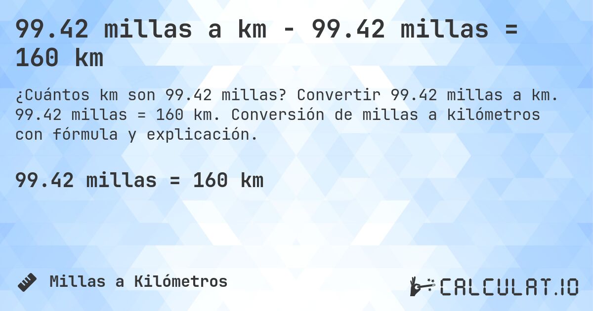 99.42 millas a km - 99.42 millas = 160 km. Convertir 99.42 millas a km. 99.42 millas = 160 km. Conversión de millas a kilómetros con fórmula y explicación.
