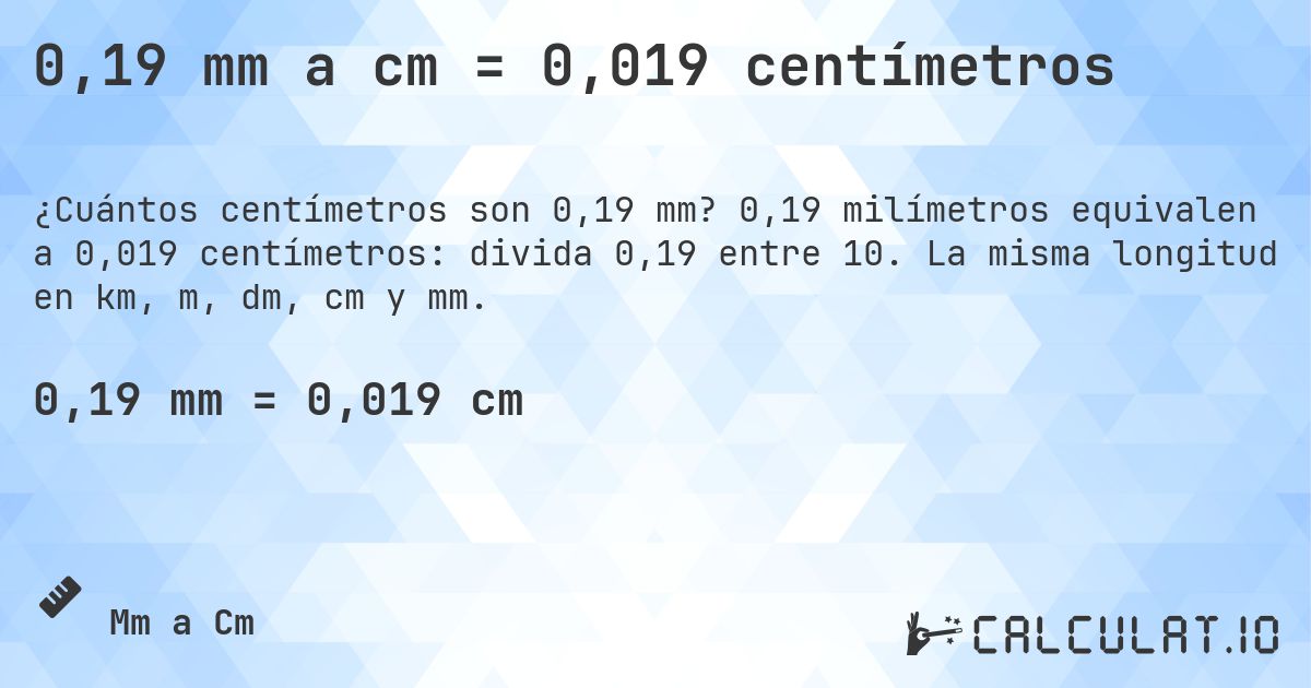 0,19 mm a cm = 0,019 centímetros. 0,19 milímetros equivalen a 0,019 centímetros: divida 0,19 entre 10. La misma longitud en km, m, dm, cm y mm.