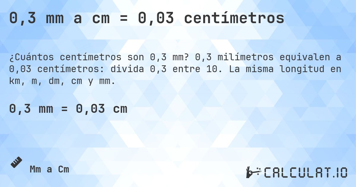 0,3 mm a cm = 0,03 centímetros. 0,3 milímetros equivalen a 0,03 centímetros: divida 0,3 entre 10. La misma longitud en km, m, dm, cm y mm.