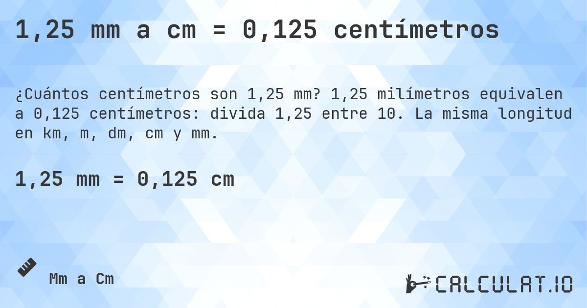 1,25 mm a cm = 0,125 centímetros. 1,25 milímetros equivalen a 0,125 centímetros: divida 1,25 entre 10. La misma longitud en km, m, dm, cm y mm.