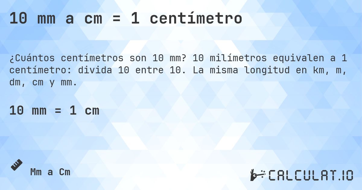 10 mm a cm = 1 centímetro. 10 milímetros equivalen a 1 centímetro: divida 10 entre 10. La misma longitud en km, m, dm, cm y mm.