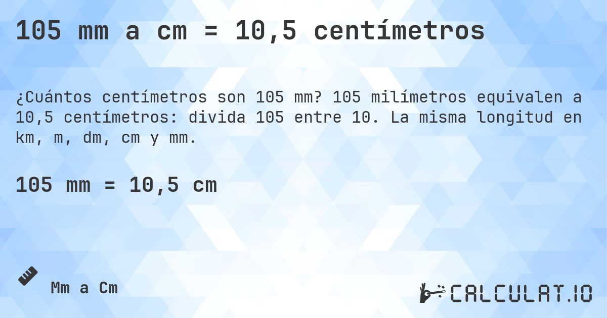 105 mm a cm = 10,5 centímetros. 105 milímetros equivalen a 10,5 centímetros: divida 105 entre 10. La misma longitud en km, m, dm, cm y mm.