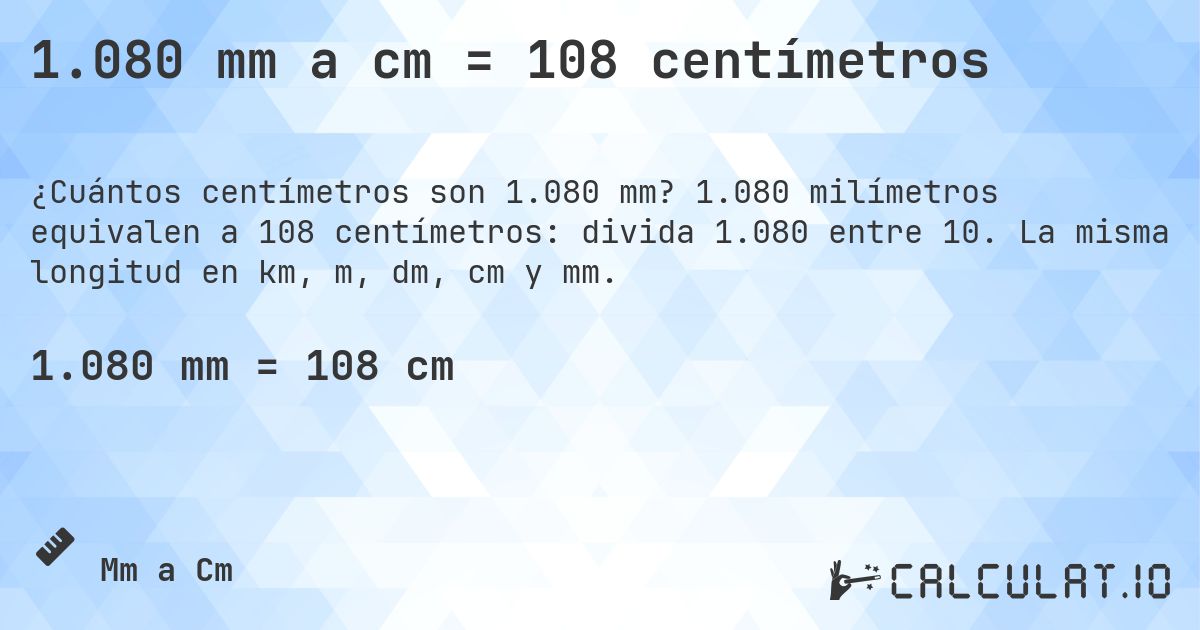 1.080 mm a cm = 108 centímetros. 1.080 milímetros equivalen a 108 centímetros: divida 1.080 entre 10. La misma longitud en km, m, dm, cm y mm.