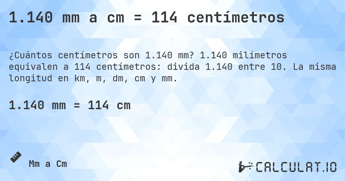 1.140 mm a cm = 114 centímetros. 1.140 milímetros equivalen a 114 centímetros: divida 1.140 entre 10. La misma longitud en km, m, dm, cm y mm.