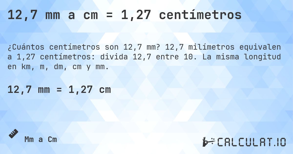 12,7 mm a cm = 1,27 centímetros. 12,7 milímetros equivalen a 1,27 centímetros: divida 12,7 entre 10. La misma longitud en km, m, dm, cm y mm.
