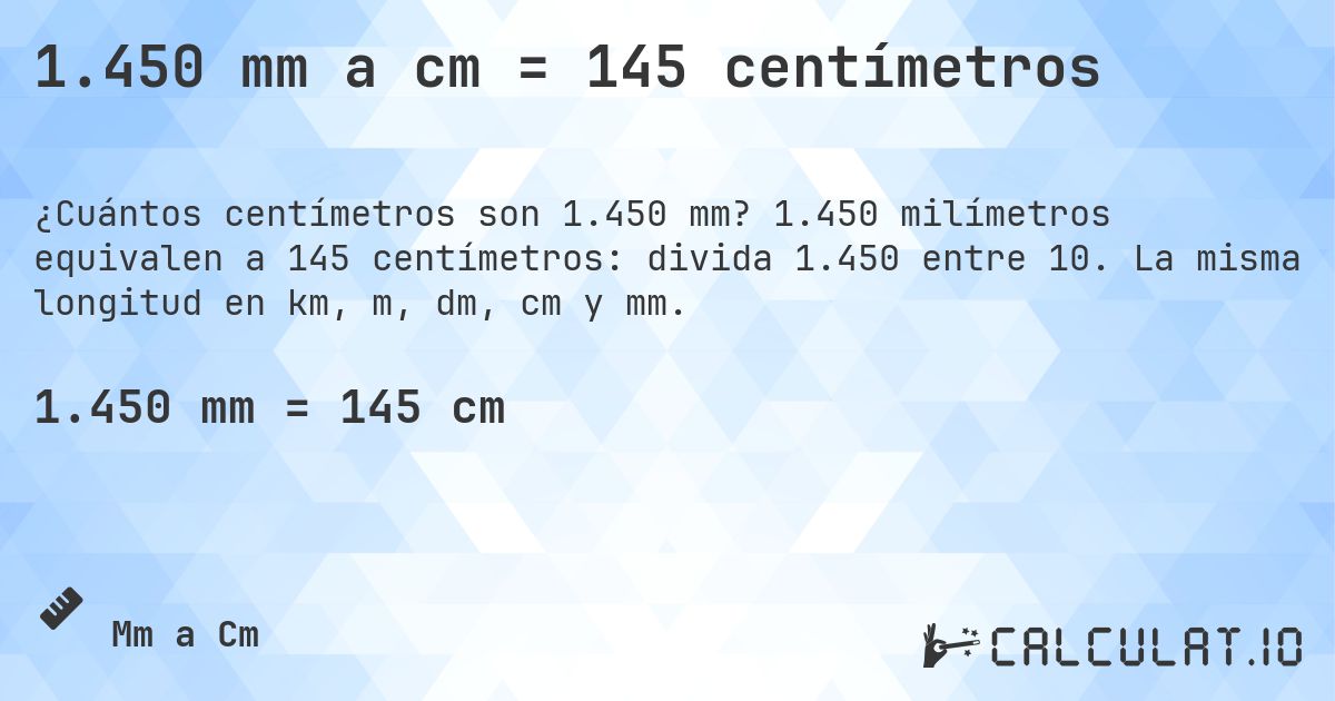 1.450 mm a cm = 145 centímetros. 1.450 milímetros equivalen a 145 centímetros: divida 1.450 entre 10. La misma longitud en km, m, dm, cm y mm.