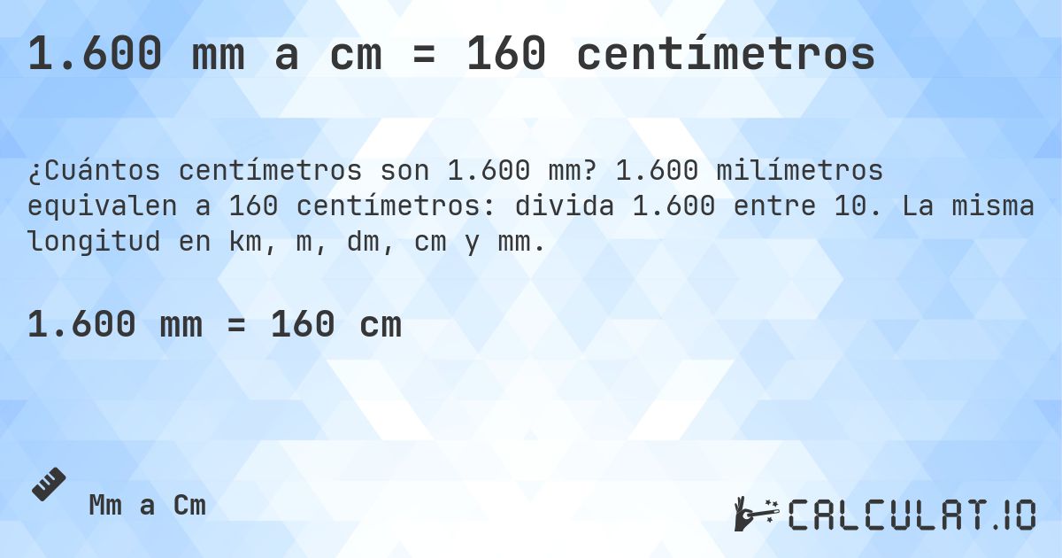 1.600 mm a cm = 160 centímetros. 1.600 milímetros equivalen a 160 centímetros: divida 1.600 entre 10. La misma longitud en km, m, dm, cm y mm.