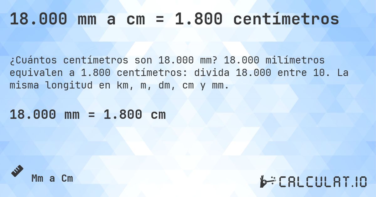 18.000 mm a cm = 1.800 centímetros. 18.000 milímetros equivalen a 1.800 centímetros: divida 18.000 entre 10. La misma longitud en km, m, dm, cm y mm.