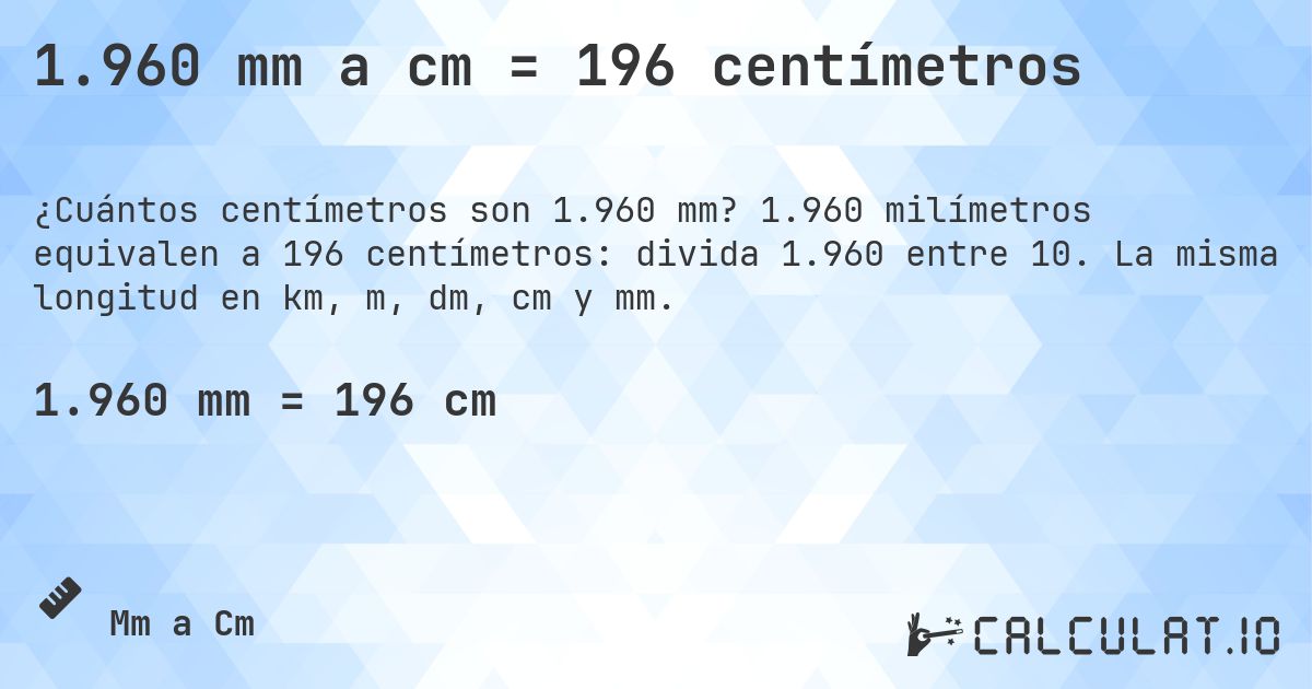 1.960 mm a cm = 196 centímetros. 1.960 milímetros equivalen a 196 centímetros: divida 1.960 entre 10. La misma longitud en km, m, dm, cm y mm.