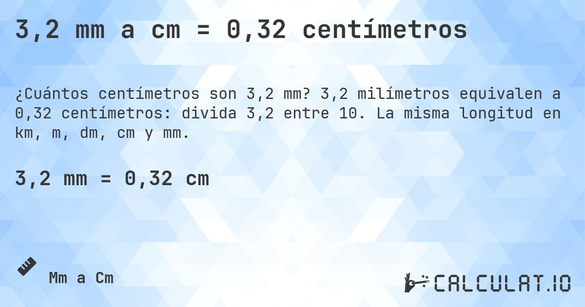 3,2 mm a cm = 0,32 centímetros. 3,2 milímetros equivalen a 0,32 centímetros: divida 3,2 entre 10. La misma longitud en km, m, dm, cm y mm.