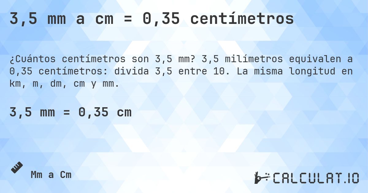 3,5 mm a cm = 0,35 centímetros. 3,5 milímetros equivalen a 0,35 centímetros: divida 3,5 entre 10. La misma longitud en km, m, dm, cm y mm.