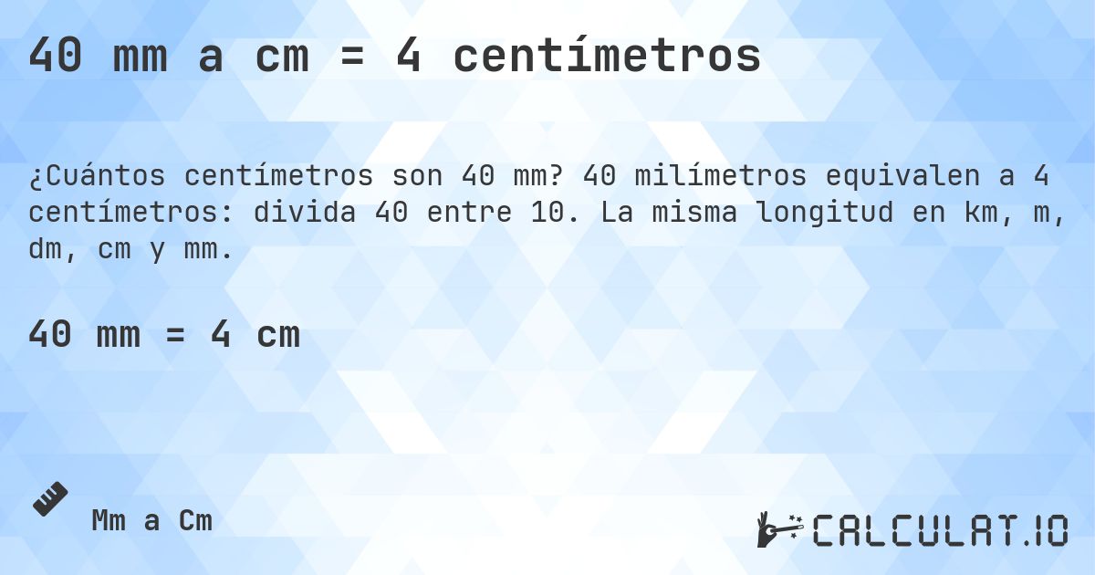 40 mm a cm = 4 centímetros. 40 milímetros equivalen a 4 centímetros: divida 40 entre 10. La misma longitud en km, m, dm, cm y mm.