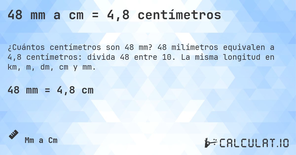 48 mm a cm = 4,8 centímetros. 48 milímetros equivalen a 4,8 centímetros: divida 48 entre 10. La misma longitud en km, m, dm, cm y mm.