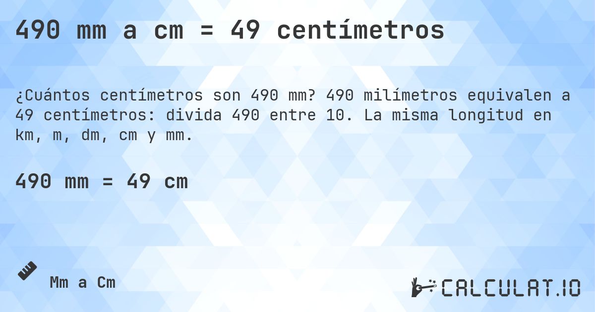 490 mm a cm = 49 centímetros. 490 milímetros equivalen a 49 centímetros: divida 490 entre 10. La misma longitud en km, m, dm, cm y mm.